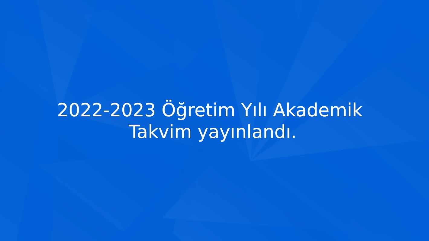 2022-2023 Öğretim Yılı Akademik Takvim yayınlandı.